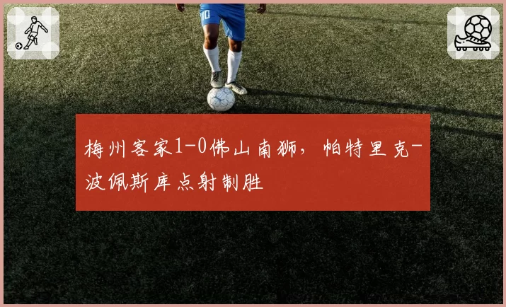 梅州客家1-0佛山南狮，帕特里克-波佩斯库点射制胜