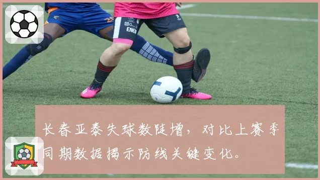 长春亚泰失球数陡增，对比上赛季同期数据揭示防线关键变化。