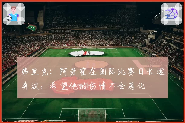 弗里克：阿劳霍在国际比赛日长途奔波，希望他的伤情不会恶化