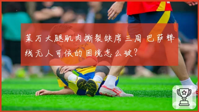莱万大腿肌肉撕裂缺席三周 巴萨锋线无人可依的困境怎么破？