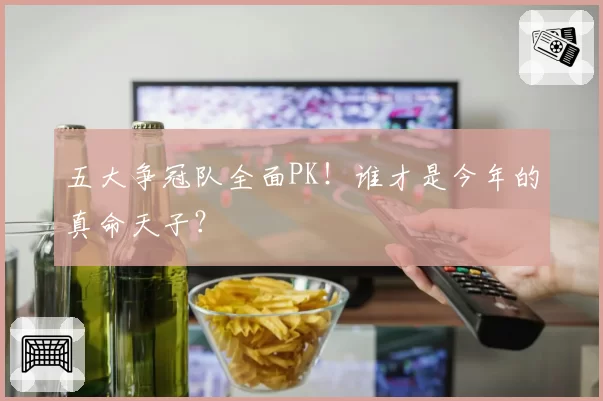 五大争冠队全面PK！谁才是今年的真命天子？