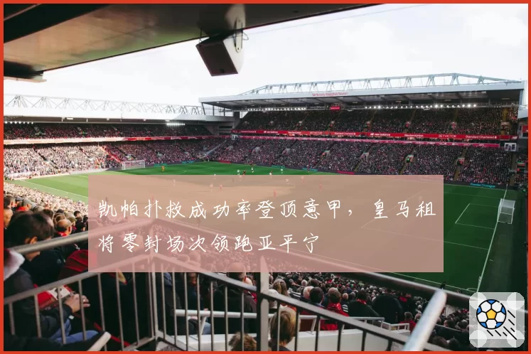 凯帕扑救成功率登顶意甲，皇马租将零封场次领跑亚平宁