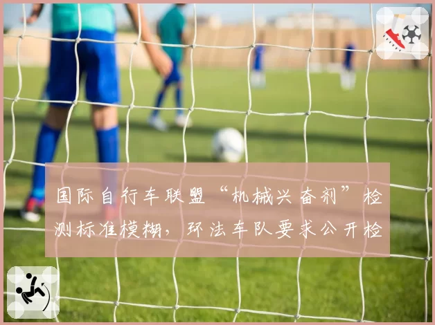 国际自行车联盟“机械兴奋剂”检测标准模糊，环法车队要求公开检测原始数据