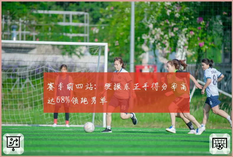 赛季前四站：樊振东正手得分率高达68%领跑男单
