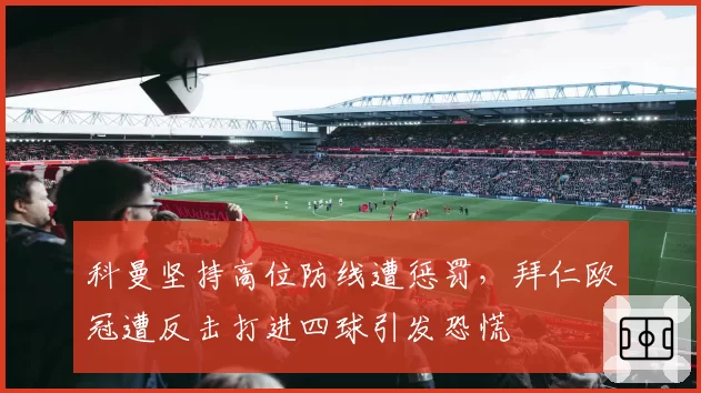 科曼坚持高位防线遭惩罚，拜仁欧冠遭反击打进四球引发恐慌