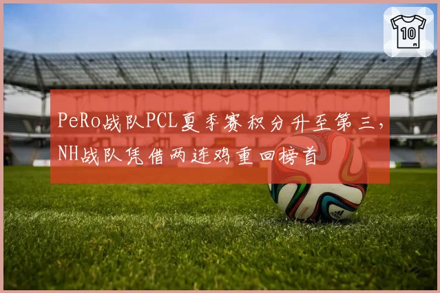 PeRo战队PCL夏季赛积分升至第三，NH战队凭借两连鸡重回榜首