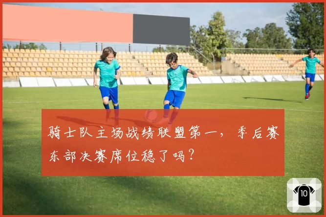 骑士队主场战绩联盟第一，季后赛东部决赛席位稳了吗？