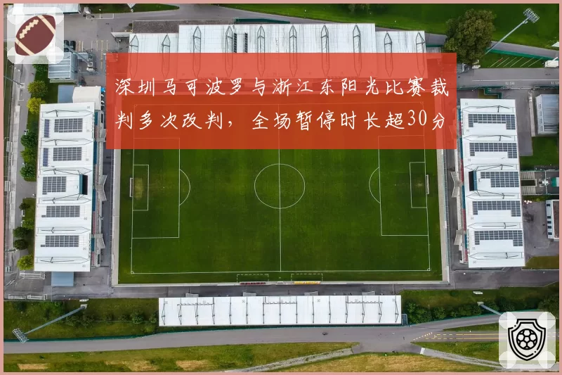 深圳马可波罗与浙江东阳光比赛裁判多次改判，全场暂停时长超30分钟，影响比赛节奏