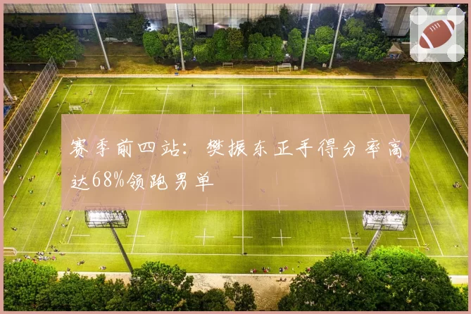 赛季前四站：樊振东正手得分率高达68%领跑男单