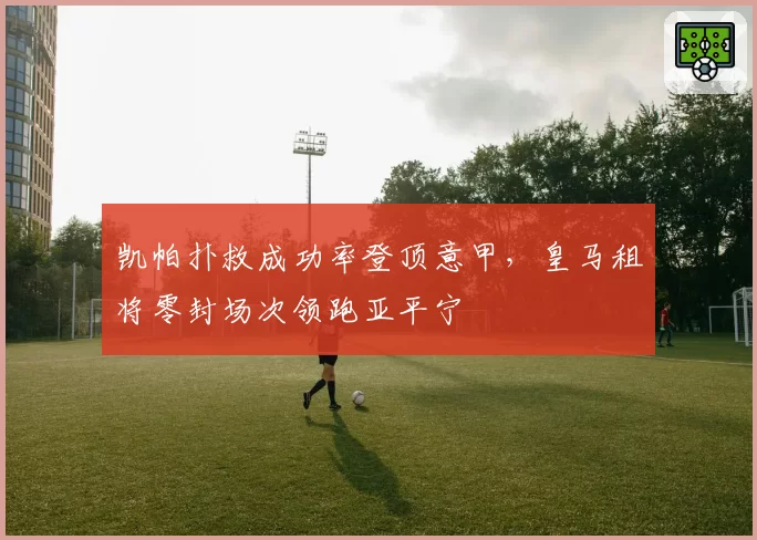 凯帕扑救成功率登顶意甲，皇马租将零封场次领跑亚平宁