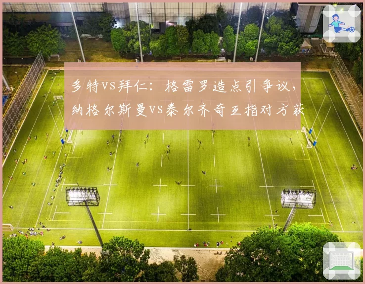 多特vs拜仁：格雷罗造点引争议，纳格尔斯曼vs泰尔齐奇互指对方获益