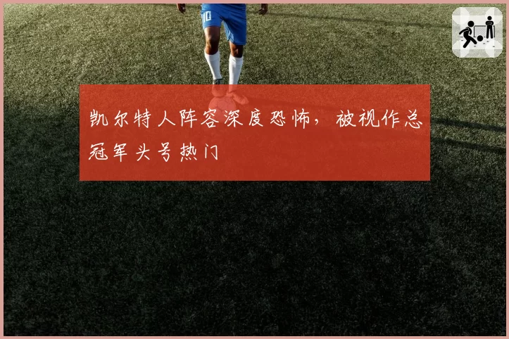 凯尔特人阵容深度恐怖，被视作总冠军头号热门
