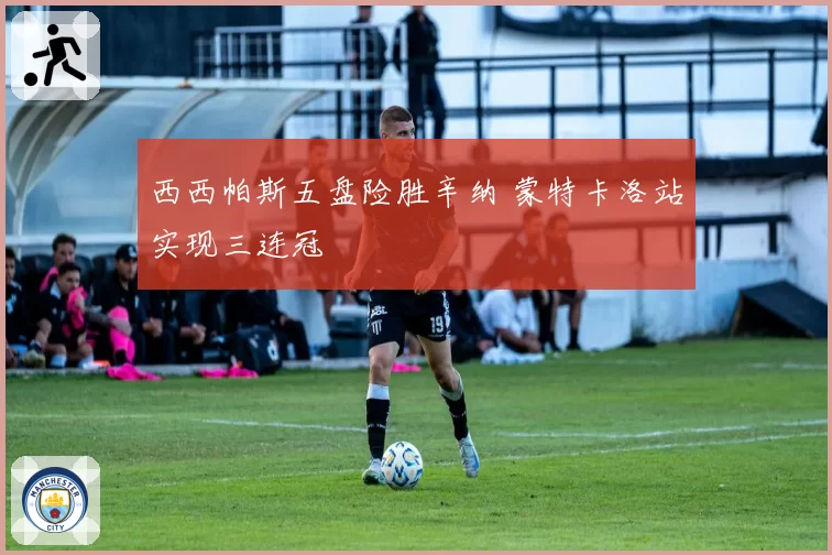 西西帕斯五盘险胜辛纳 蒙特卡洛站实现三连冠
