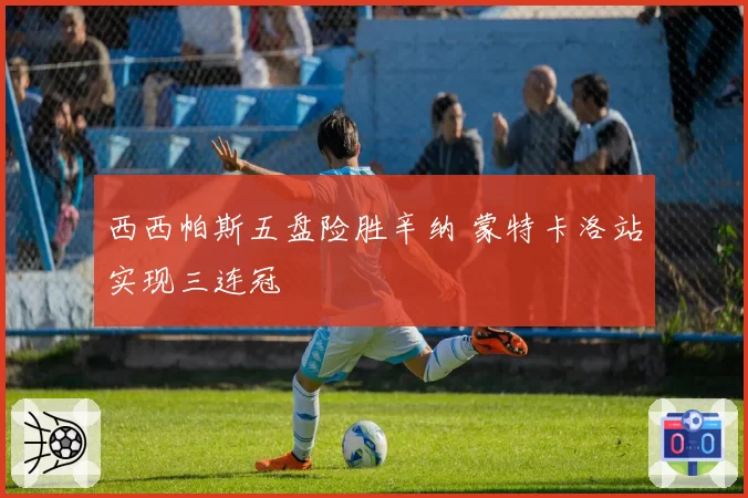 西西帕斯五盘险胜辛纳 蒙特卡洛站实现三连冠
