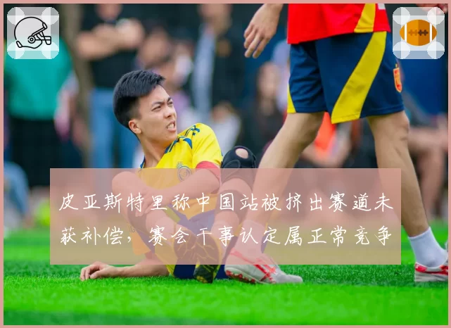 皮亚斯特里称中国站被挤出赛道未获补偿，赛会干事认定属正常竞争