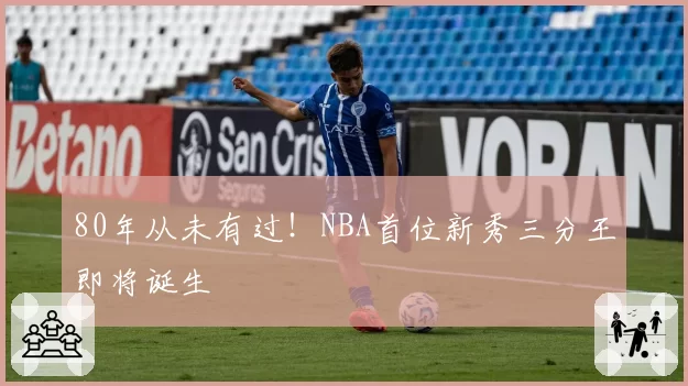 80年从未有过！NBA首位新秀三分王即将诞生
