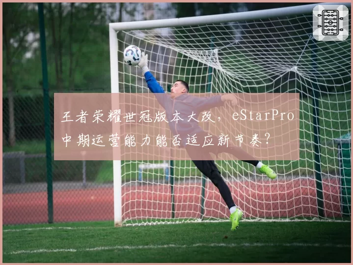王者荣耀世冠版本大改，eStarPro中期运营能力能否适应新节奏？