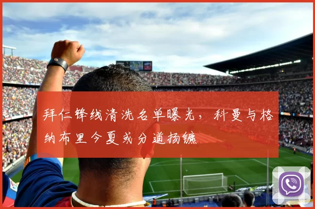拜仁锋线清洗名单曝光,科曼与格纳布里今夏或分道扬镳