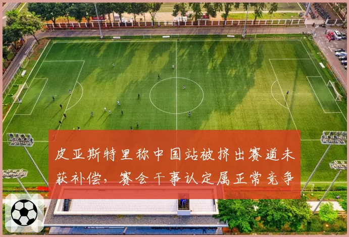 皮亚斯特里称中国站被挤出赛道未获补偿，赛会干事认定属正常竞争