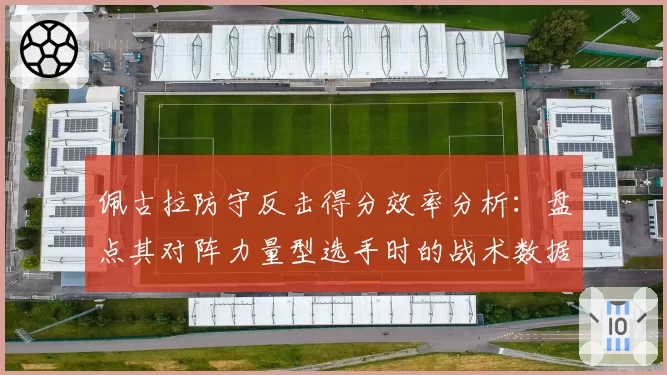 佩古拉防守反击得分效率分析：盘点其对阵力量型选手时的战术数据