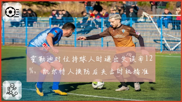 霍勒迪对位持球人时逼出失误率12%，凯尔特人换防后夹击时机精准