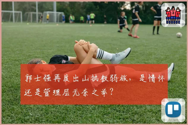 郭士强再度出山执教弱旅，是情怀还是管理层无奈之举？
