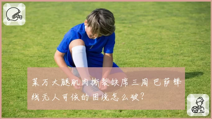 莱万大腿肌肉撕裂缺席三周 巴萨锋线无人可依的困境怎么破？