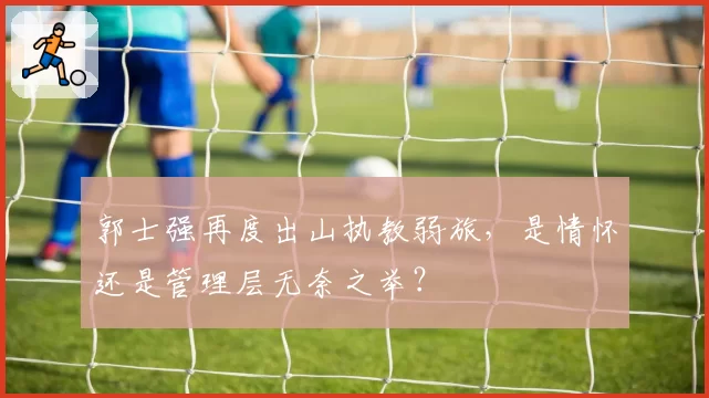 郭士强再度出山执教弱旅，是情怀还是管理层无奈之举？