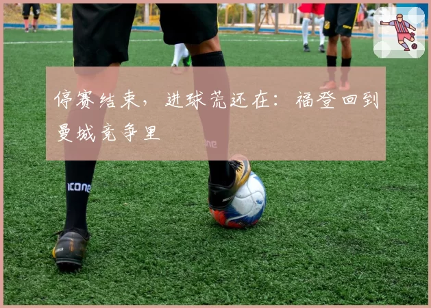停赛结束,进球荒还在:福登回到曼城竞争里
