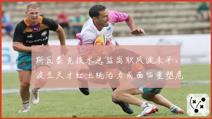 斯瓦泰克技术总监离职风波未平，波兰天才红土统治力或面临重塑危机